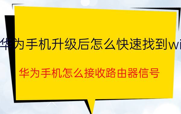 华为手机升级后怎么快速找到wifi 华为手机怎么接收路由器信号？